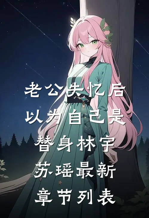 老公失忆后，以为自己是替身林宇苏瑶最新章节列表