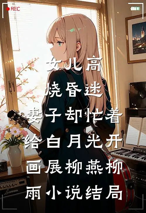 女儿高烧昏迷，妻子却忙着给白月光开画展柳燕柳雨小说结局