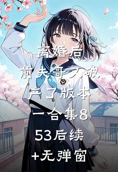 离婚后，前夫哥又破产了 版本一合集853后续+无弹窗