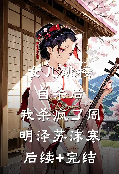 女儿跳楼自杀后，我杀疯了周明泽苏沫寒后续+完结