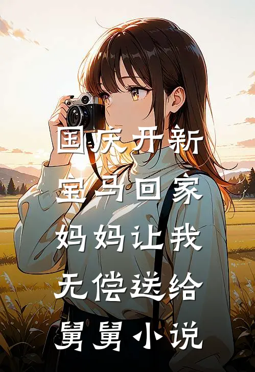 国庆开新宝马回家，妈妈让我无偿送给舅舅小说