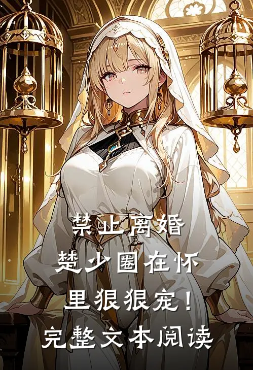 禁止离婚，楚少圈在怀里狠狠宠！完整文本阅读