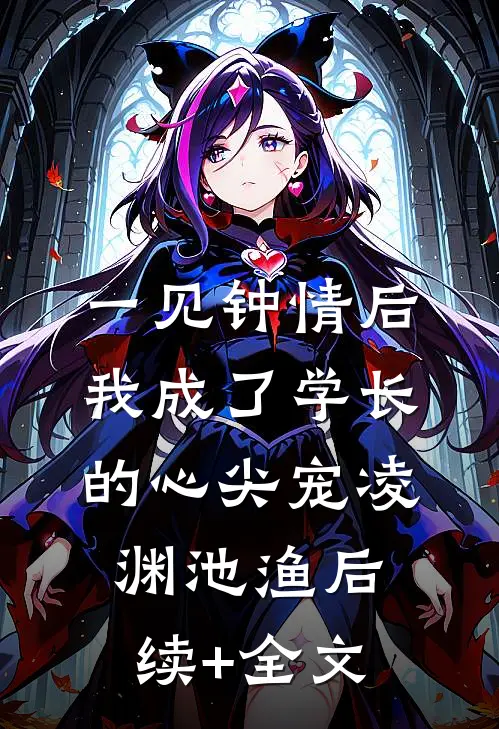 一见钟情后，我成了学长的心尖宠凌渊池渔后续+全文