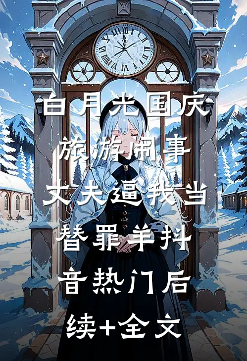 白月光国庆旅游闹事，丈夫逼我当替罪羊抖音热门后续+全文