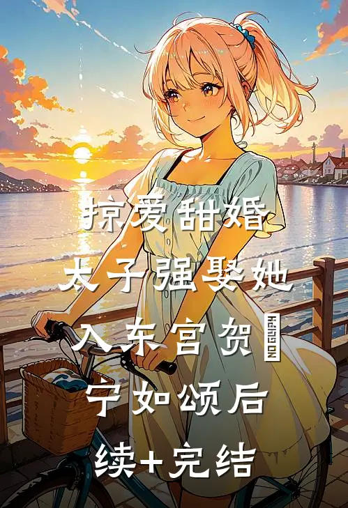 掠爱甜婚：太子强娶她入东宫贺玥宁如颂后续+完结