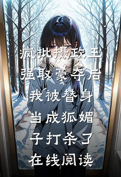 疯批摄政王强取豪夺后，我被替身当成狐媚子打杀了在线阅读