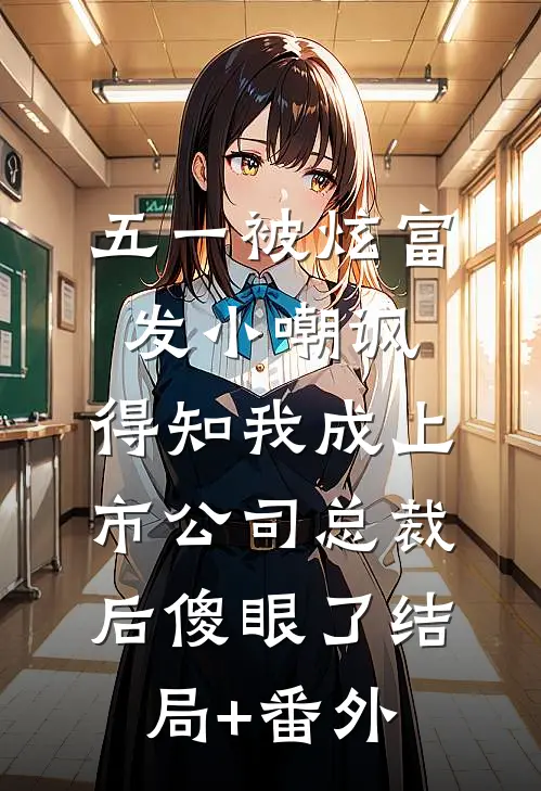 五一被炫富发小嘲讽，得知我成上市公司总裁后傻眼了结局+番外