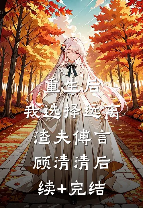 重生后，我选择远离渣夫傅言顾清清后续+完结