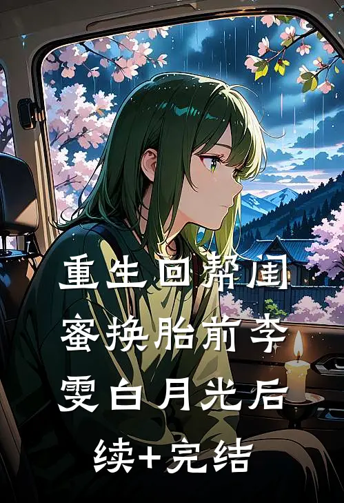 重生回帮闺蜜换胎前李雯白月光后续+完结
