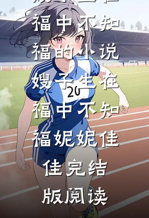 嫂子生在福中不知福的小说嫂子生在福中不知福妮妮佳佳完结版阅读