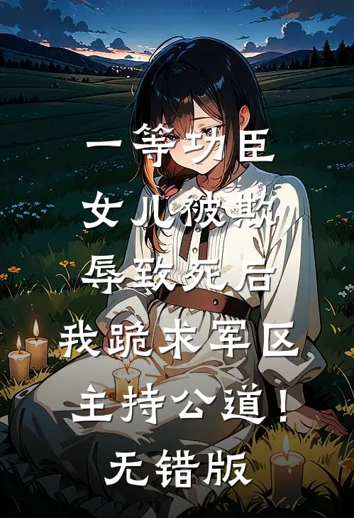一等功臣女儿被欺辱致死后，我跪求军区主持公道！无错版