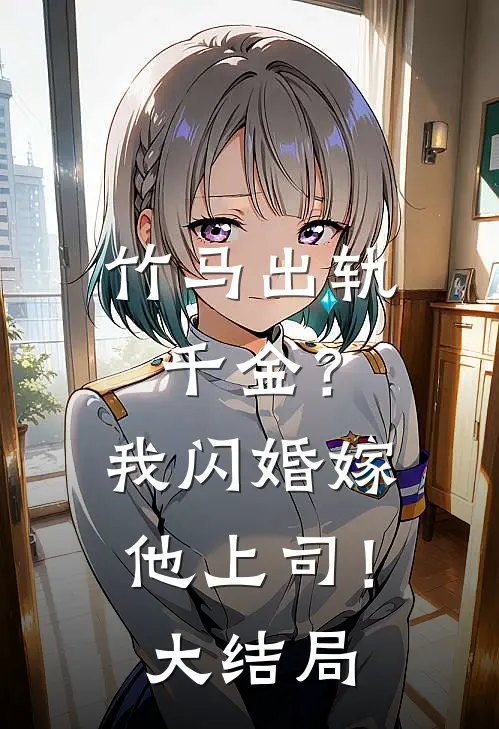 竹马出轨千金？我闪婚嫁他上司！大结局