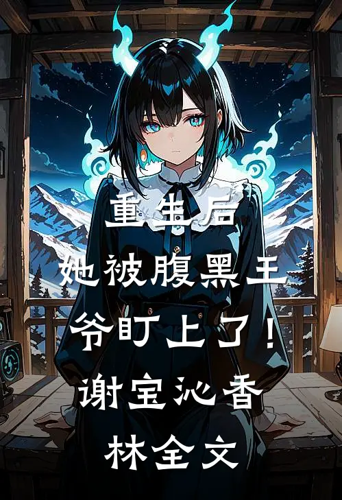 重生后，她被腹黑王爷盯上了！谢宝沁香林全文