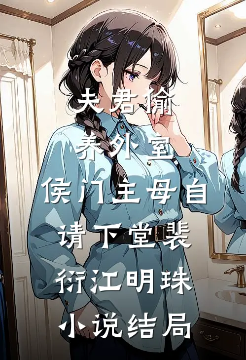 夫君偷养外室，侯门主母自请下堂裴衍江明珠小说结局