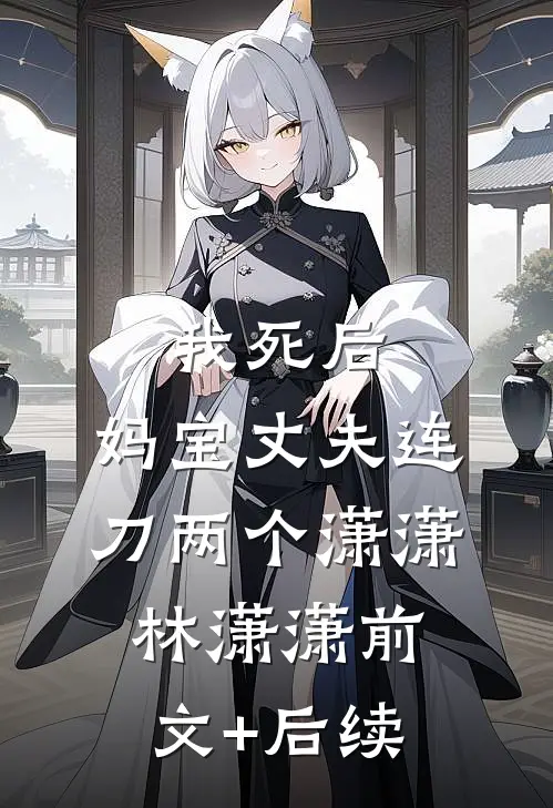 我死后，妈宝丈夫连刀两个潇潇林潇潇前文+后续