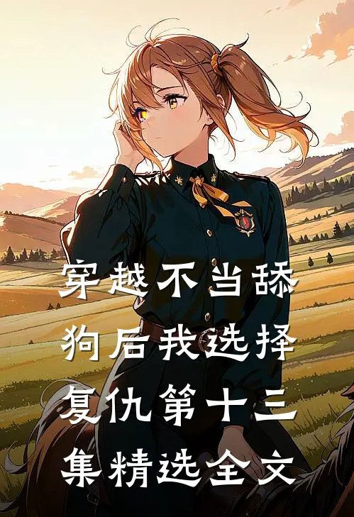 穿越不当舔狗后我选择复仇第十三集精选全文