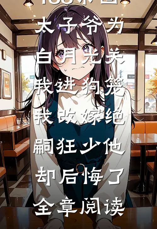188京圈太子爷为白月光关我进狗笼，我改嫁绝嗣狂少他却后悔了全章阅读