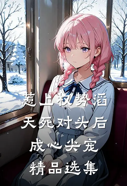 惹上权势滔天死对头后，成心尖宠精品选集