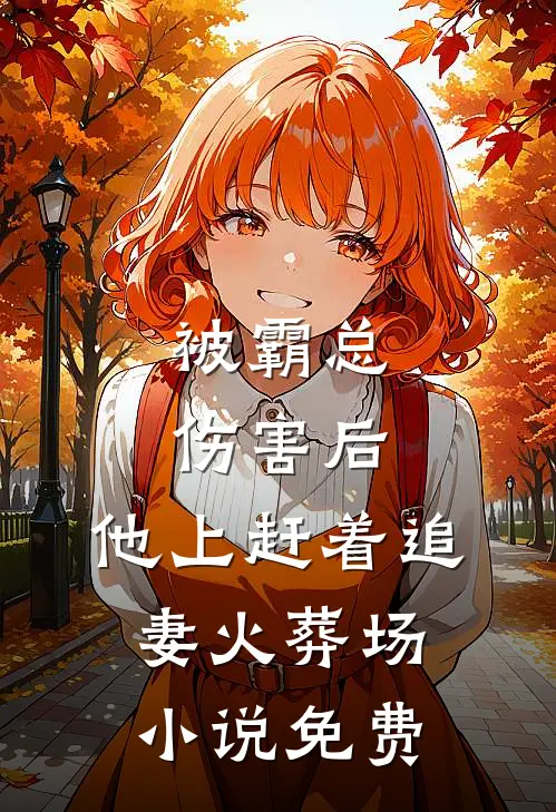 被霸总伤害后，他上赶着追妻火葬场小说免费