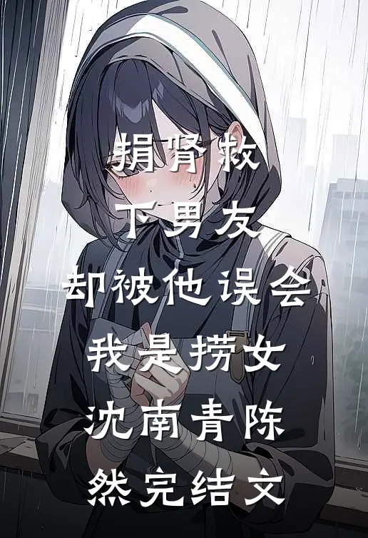 捐肾救下男友，却被他误会我是捞女沈南青陈然完结文