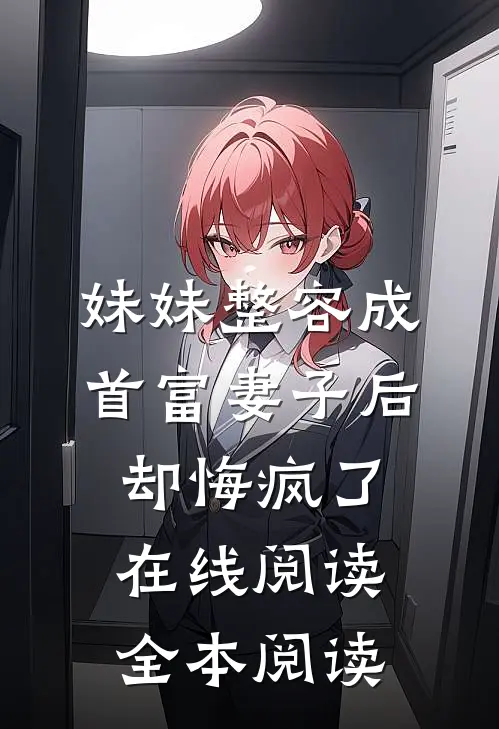 妹妹整容成首富妻子后，却悔疯了在线阅读全本阅读