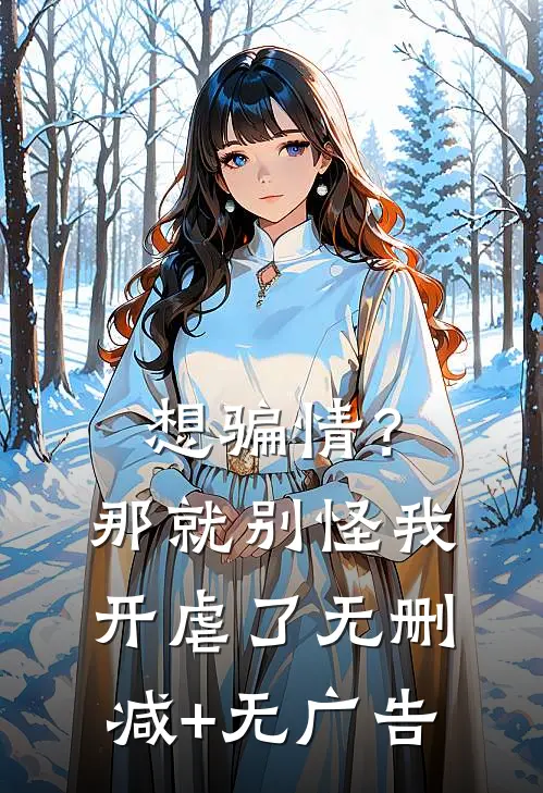 想骗情？那就别怪我开虐了无删减+无广告