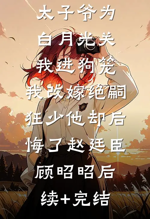 188京圈太子爷为白月光关我进狗笼，我改嫁绝嗣狂少他却后悔了赵廷臣顾昭昭后续+完结