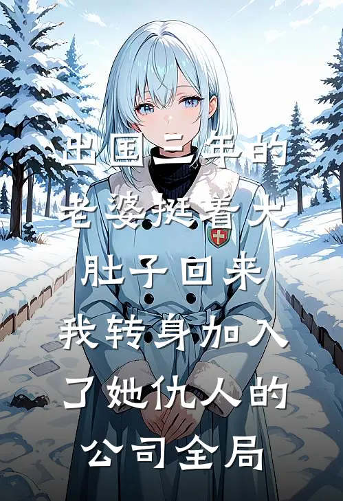 出国三年的老婆挺着大肚子回来，我转身加入了她仇人的公司全局