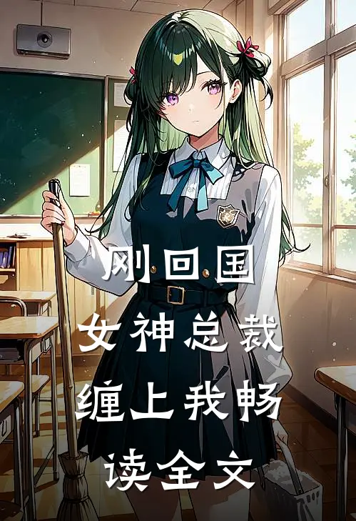 刚回国，女神总裁缠上我畅读全文