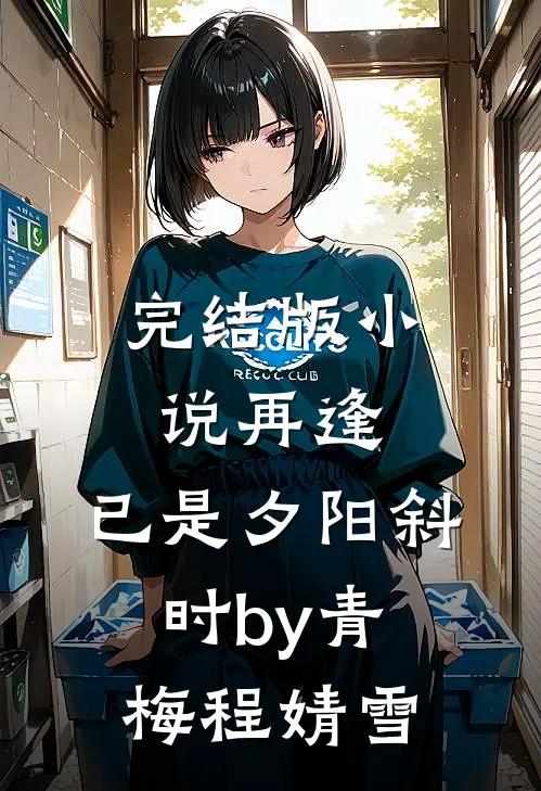 完结版小说再逢，已是夕阳斜时by青梅程婧雪