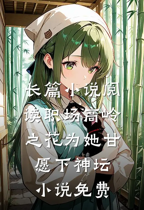 长篇小说阅读职场高岭之花为她甘愿下神坛小说免费