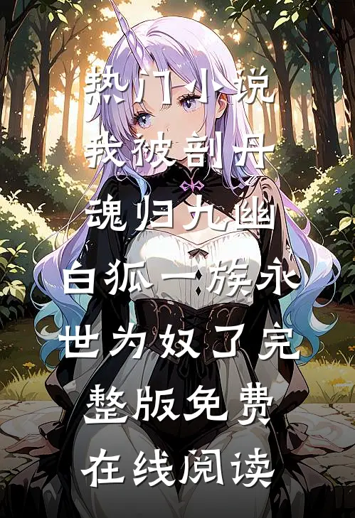热门小说我被剖丹魂归九幽，白狐一族永世为奴了完整版免费在线阅读