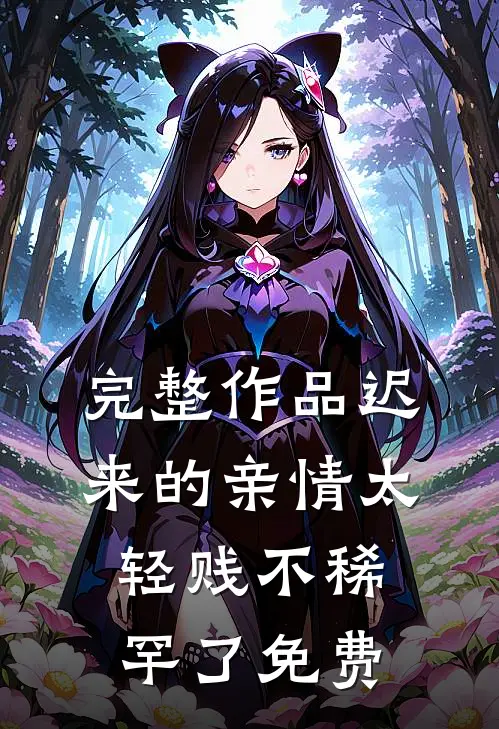 完整作品迟来的亲情太轻贱不稀罕了免费