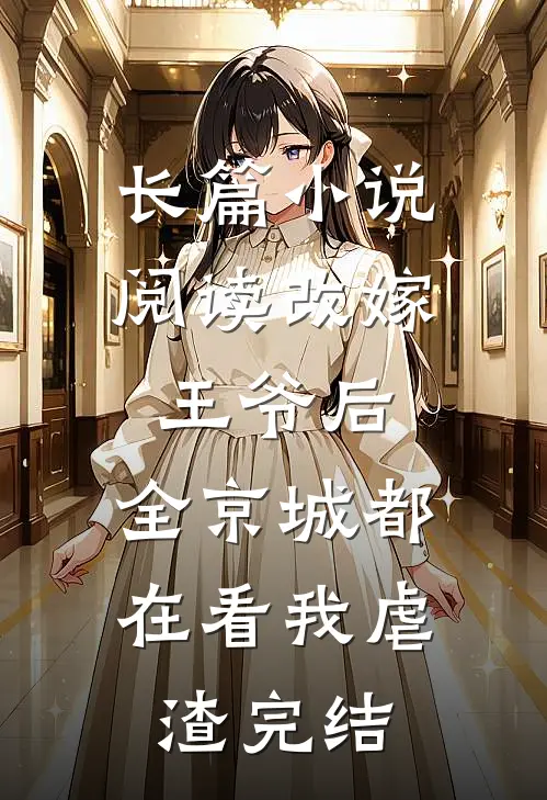 长篇小说阅读改嫁王爷后,全京城都在看我虐渣完结