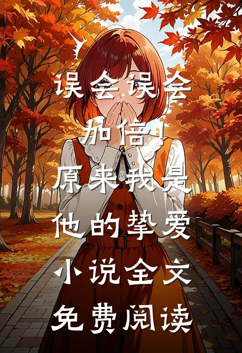 误会误会加倍！原来我是他的挚爱小说全文免费阅读