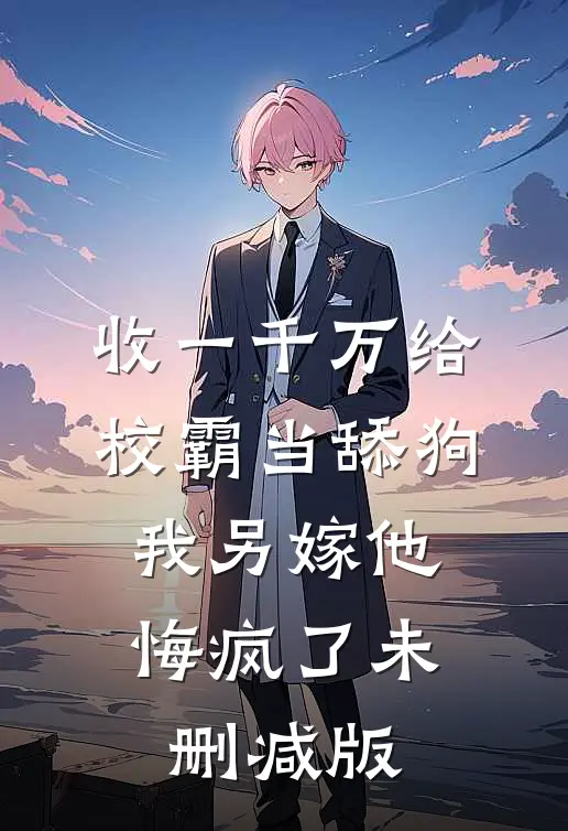 收一千万给校霸当舔狗，我另嫁他悔疯了未删减版