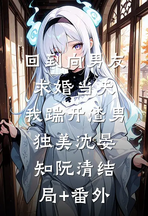 回到向男友求婚当天，我踹开渣男独美沈晏知阮清结局+番外