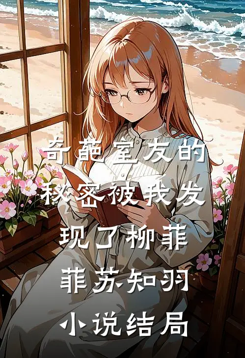 奇葩室友的秘密被我发现了柳菲菲苏知羽小说结局