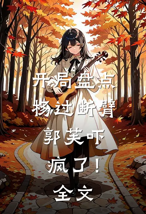 开局盘点杨过断臂，郭芙吓疯了！全文