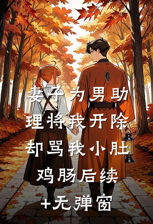 妻子为男助理将我开除，却骂我小肚鸡肠后续+无弹窗