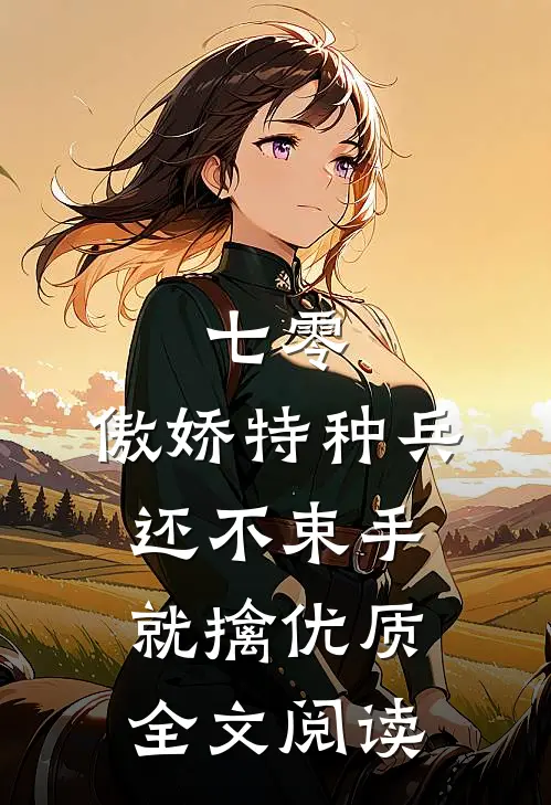 七零：傲娇特种兵还不束手就擒优质全文阅读