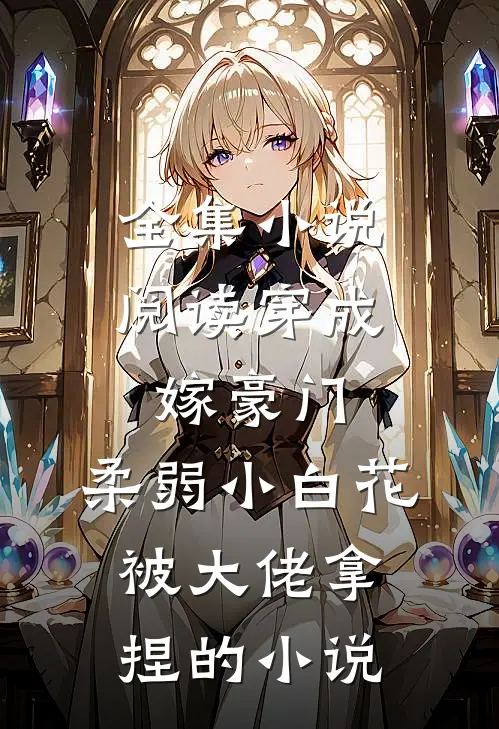 全集小说阅读穿成嫁豪门,柔弱小白花被大佬拿捏的小说