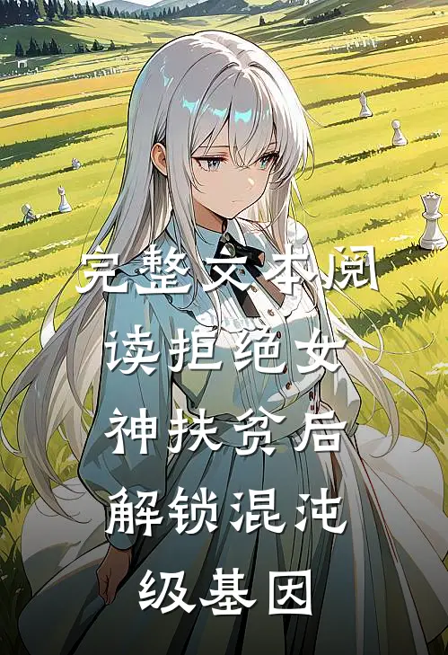 完整文本阅读拒绝女神扶贫后，解锁混沌级基因