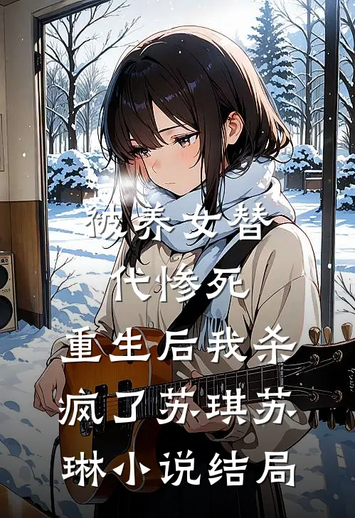 被养女替代惨死，重生后我杀疯了苏琪苏琳小说结局
