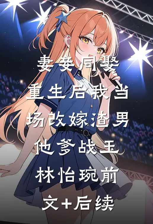 妻妾同娶:重生后我当场改嫁渣男他爹战玉林怡琬前文+后续