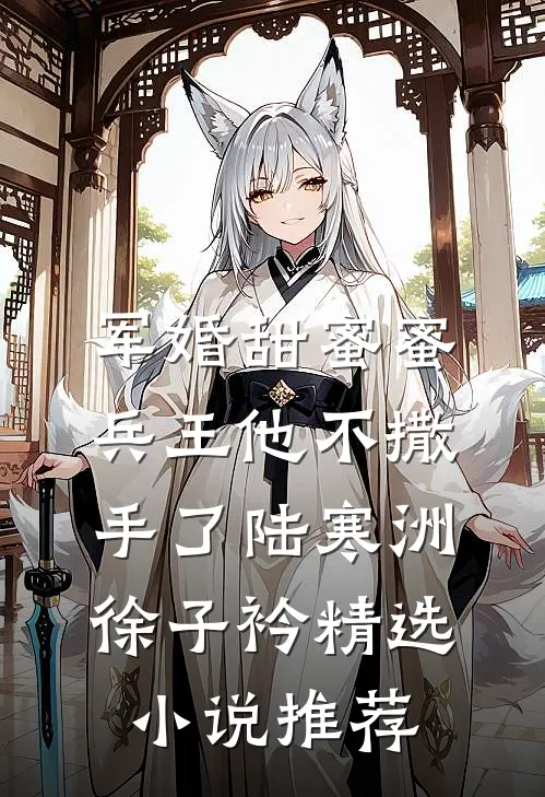 军婚甜蜜蜜,兵王他不撒手了陆寒洲徐子衿精选小说推荐