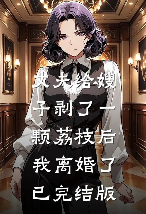 丈夫给嫂子剥了一颗荔枝后，我离婚了已完结版