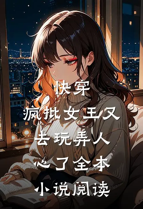 快穿：疯批女王又去玩弄人心了全本小说阅读