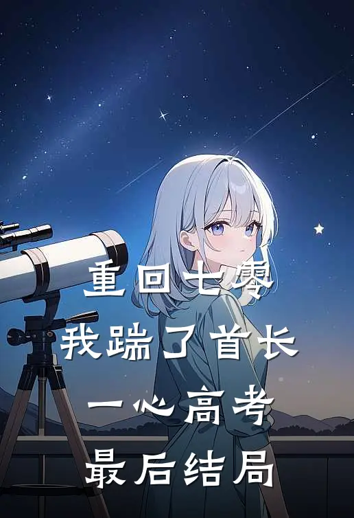 重回七零，我踹了首长一心高考最后结局