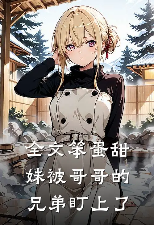全文笨蛋甜妹被哥哥的兄弟盯上了